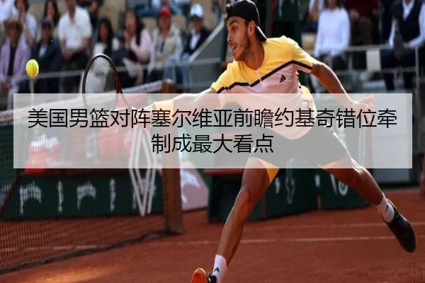 美国男篮对阵塞尔维亚前瞻约基奇错位牵制成最大看点